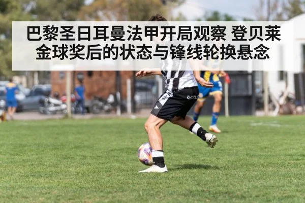 巴黎圣日耳曼法甲开局观察 登贝莱金球奖后的状态与锋线轮换悬念