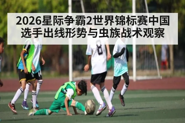 2026星际争霸2世界锦标赛中国选手出线形势与虫族战术观察 - Leyu